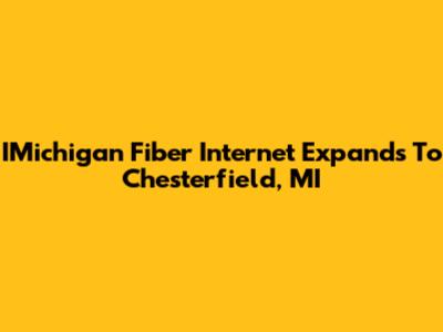 IMichigan Fiber Internet Expands To Chesterfield, MI