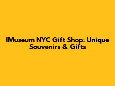 IMuseum NYC Gift Shop: Unique Souvenirs & Gifts