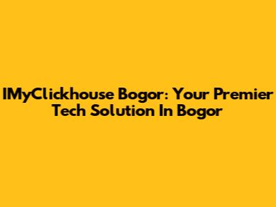 IMyClickhouse Bogor: Your Premier Tech Solution In Bogor