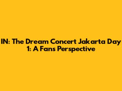IN: The Dream Concert Jakarta Day 1: A Fan's Perspective