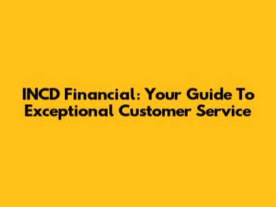 INCD Financial: Your Guide To Exceptional Customer Service