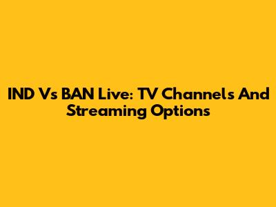 IND Vs BAN Live: TV Channels And Streaming Options