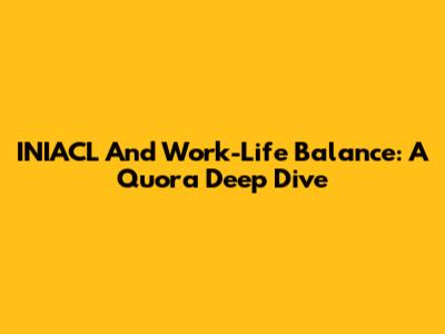 INIACL And Work-Life Balance: A Quora Deep Dive