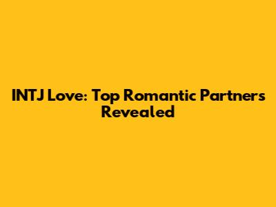 INTJ Love: Top Romantic Partners Revealed