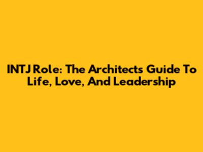 INTJ Role: The Architect's Guide To Life, Love, And Leadership