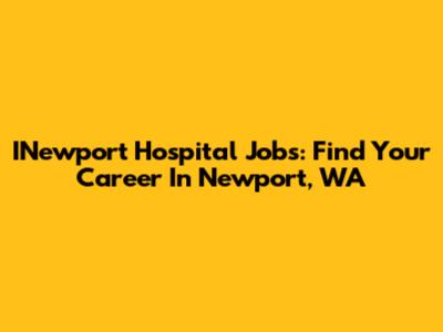INewport Hospital Jobs: Find Your Career In Newport, WA