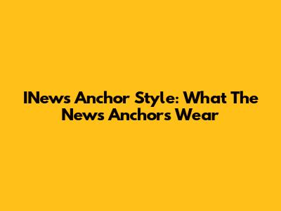 INews Anchor Style: What The News Anchors Wear