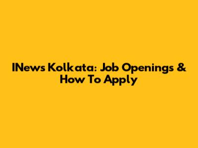 INews Kolkata: Job Openings & How To Apply