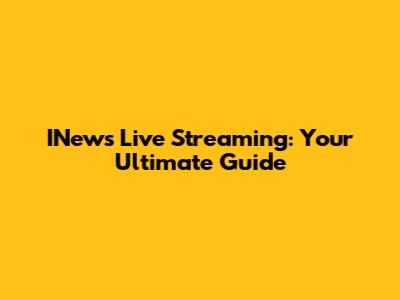 INews Live Streaming: Your Ultimate Guide