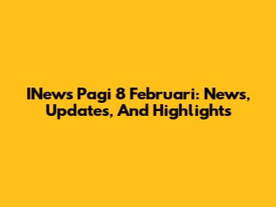 INews Pagi 8 Februari: News, Updates, And Highlights