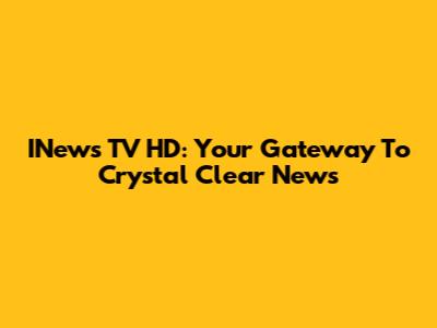 INews TV HD: Your Gateway To Crystal Clear News