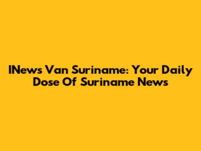 INews Van Suriname: Your Daily Dose Of Suriname News