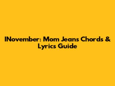 INovember: Mom Jeans Chords & Lyrics Guide