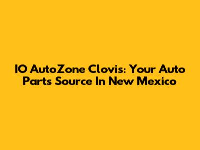 IO AutoZone Clovis: Your Auto Parts Source In New Mexico