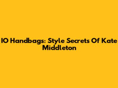 IO Handbags: Style Secrets Of Kate Middleton