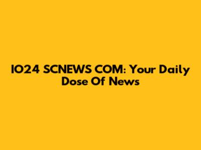 IO24 SCNEWS COM: Your Daily Dose Of News