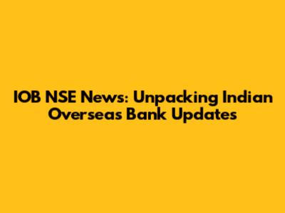 IOB NSE News: Unpacking Indian Overseas Bank Updates