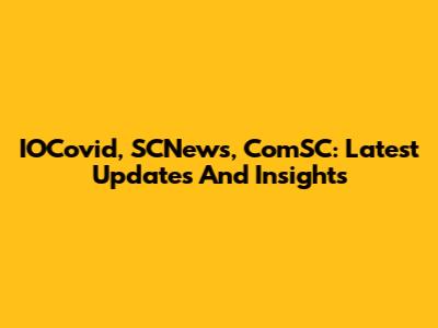 IOCovid, SCNews, ComSC: Latest Updates And Insights