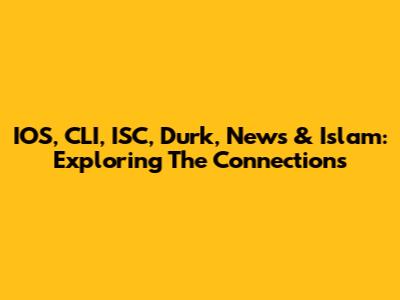 IOS, CLI, ISC, Durk, News & Islam: Exploring The Connections