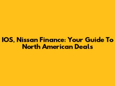 IOS, Nissan Finance: Your Guide To North American Deals