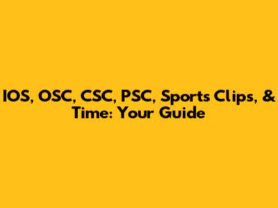 IOS, OSC, CSC, PSC, Sports Clips, & Time: Your Guide