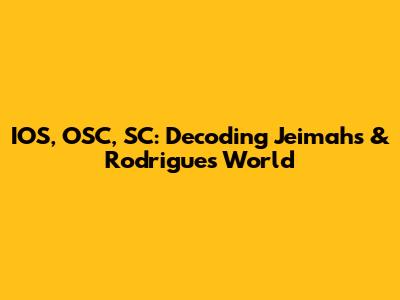 IOS, OSC, SC: Decoding Jeimahs & Rodrigues' World