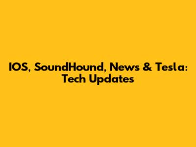IOS, SoundHound, News & Tesla: Tech Updates