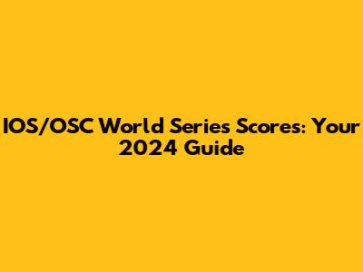 IOS/OSC World Series Scores: Your 2024 Guide