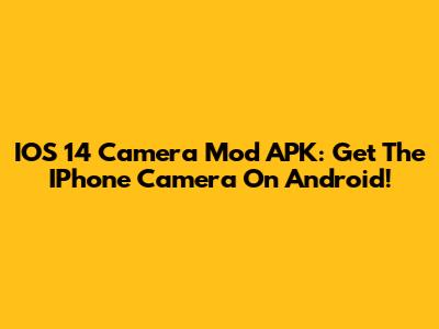 IOS 14 Camera Mod APK: Get The IPhone Camera On Android!