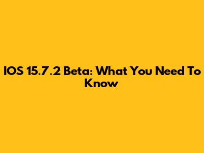 IOS 15.7.2 Beta: What You Need To Know