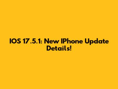 IOS 17.5.1: New IPhone Update Details!