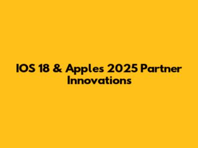 IOS 18 & Apple's 2025 Partner Innovations