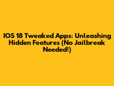 IOS 18 Tweaked Apps: Unleashing Hidden Features (No Jailbreak Needed!)