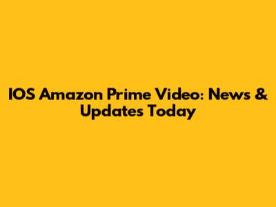IOS Amazon Prime Video: News & Updates Today