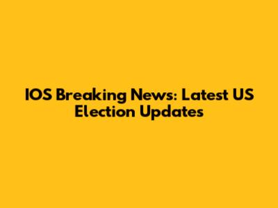 IOS Breaking News: Latest US Election Updates
