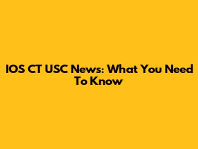 IOS CT USC News: What You Need To Know