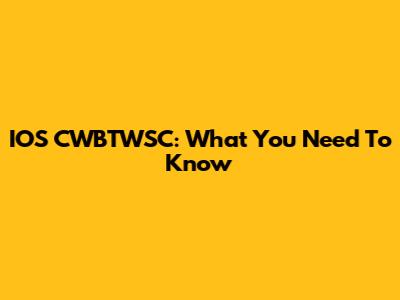 IOS CWBTWSC: What You Need To Know