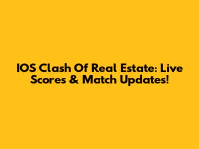 IOS Clash Of Real Estate: Live Scores & Match Updates!