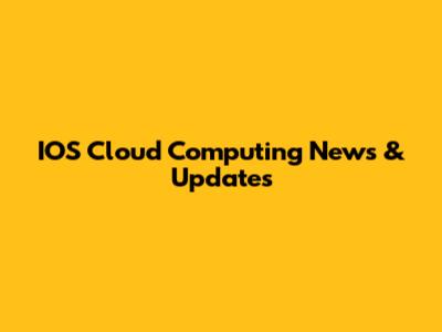 IOS Cloud Computing News & Updates