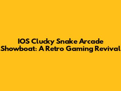 IOS Clucky Snake Arcade Showboat: A Retro Gaming Revival