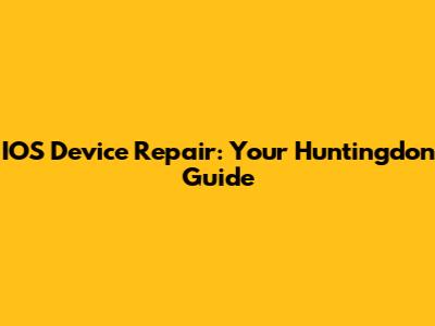IOS Device Repair: Your Huntingdon Guide