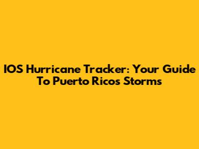 IOS Hurricane Tracker: Your Guide To Puerto Rico's Storms