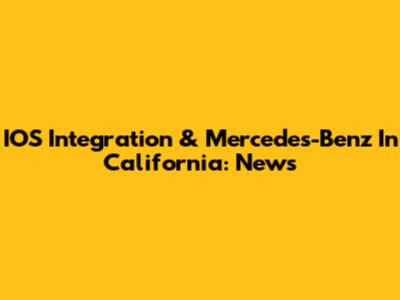 IOS Integration & Mercedes-Benz In California: News