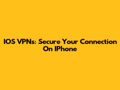 IOS VPNs: Secure Your Connection On IPhone