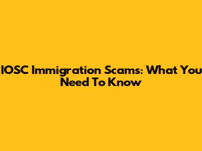 IOSC Immigration Scams: What You Need To Know