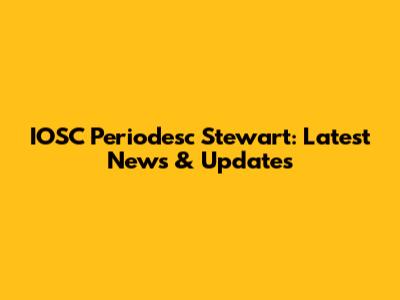 IOSC Periodesc Stewart: Latest News & Updates