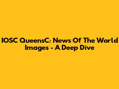 IOSC QueensC: News Of The World Images - A Deep Dive
