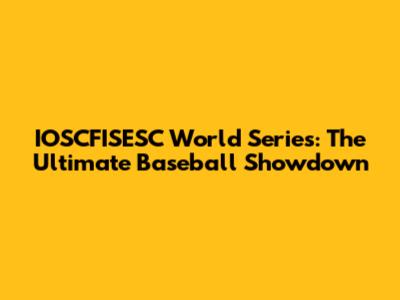 IOSCFISESC World Series: The Ultimate Baseball Showdown