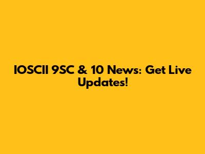 IOSCII 9SC & 10 News: Get Live Updates!