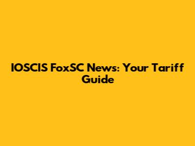 IOSCIS FoxSC News: Your Tariff Guide